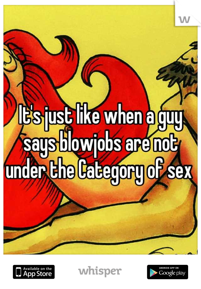 It's just like when a guy 
says blowjobs are not
under the Category of sex 