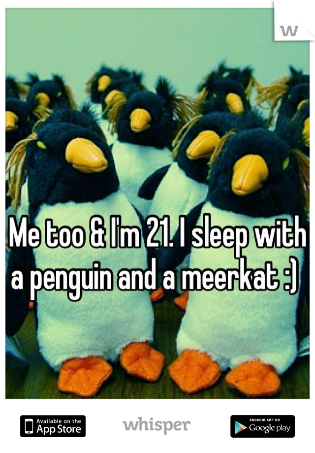 Me too & I'm 21. I sleep with a penguin and a meerkat :) 