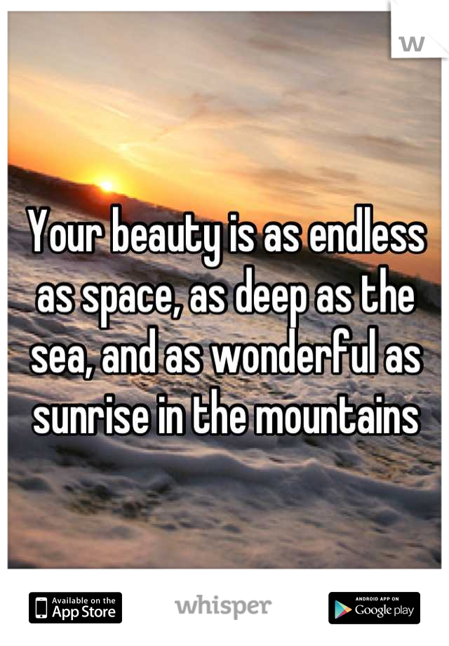 Your beauty is as endless as space, as deep as the sea, and as wonderful as sunrise in the mountains