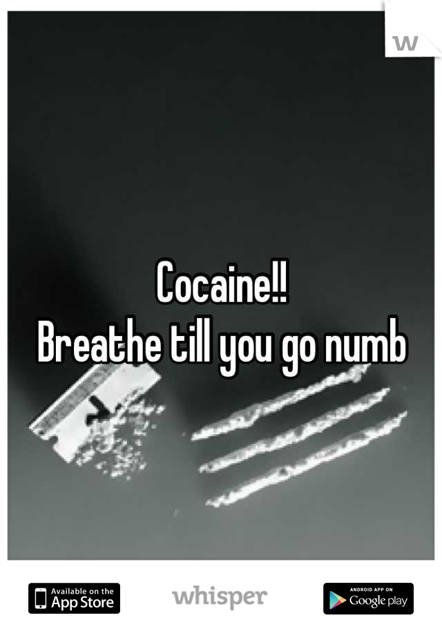 Cocaine!! 
Breathe till you go numb