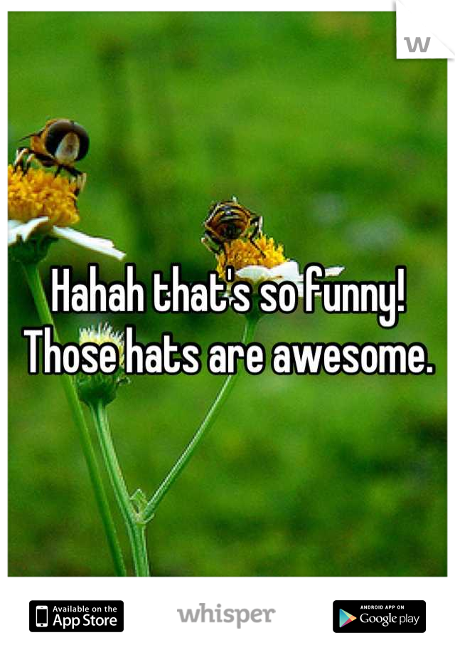 Hahah that's so funny! Those hats are awesome.