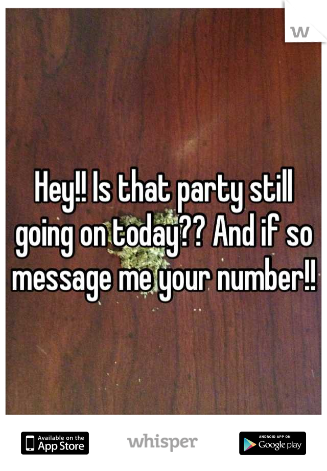 Hey!! Is that party still going on today?? And if so message me your number!!