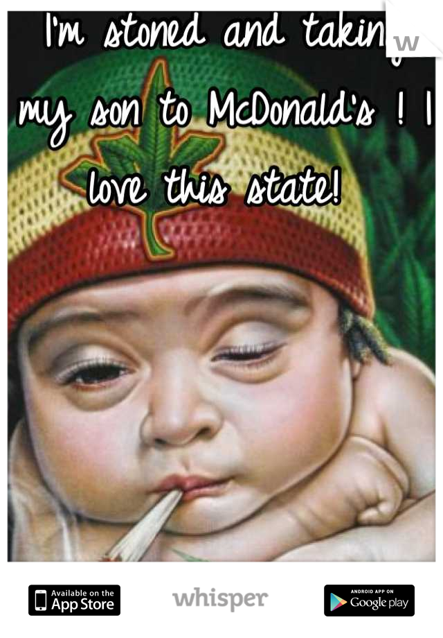 I'm stoned and taking my son to McDonald's ! I love this state! 