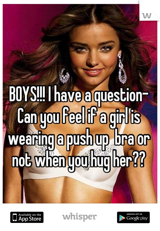 BOYS!!! I have a question- 
Can you feel if a girl is wearing a push up  bra or not when you hug her??
