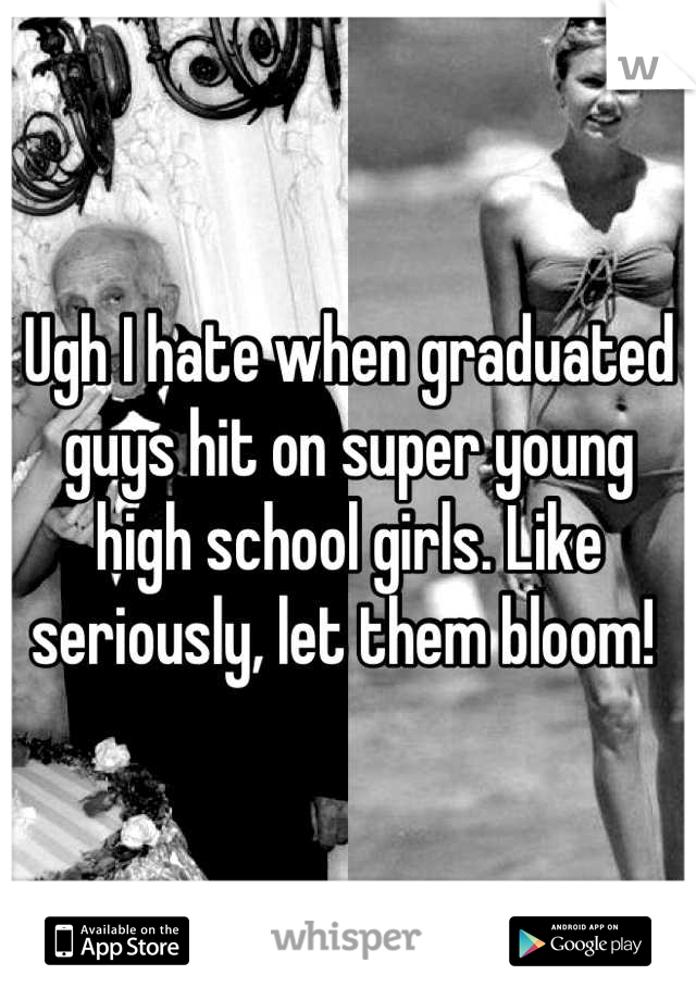 Ugh I hate when graduated guys hit on super young high school girls. Like seriously, let them bloom! 