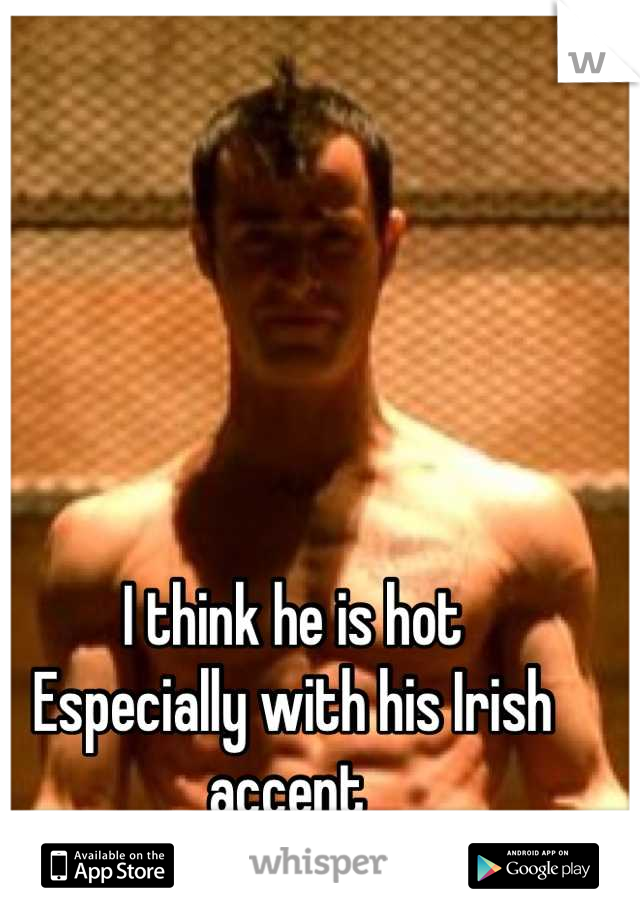 I think he is hot 
Especially with his Irish accent 
