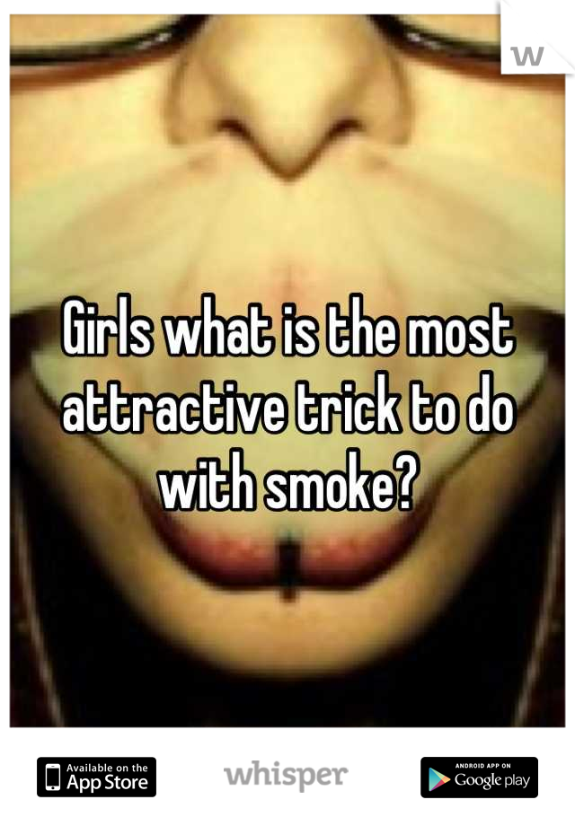 Girls what is the most attractive trick to do with smoke?