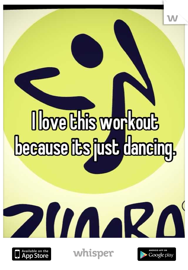 I love this workout because its just dancing.