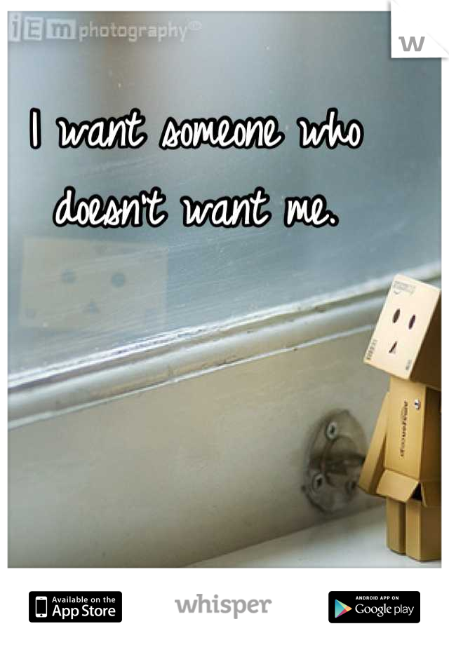 I want someone who doesn't want me.