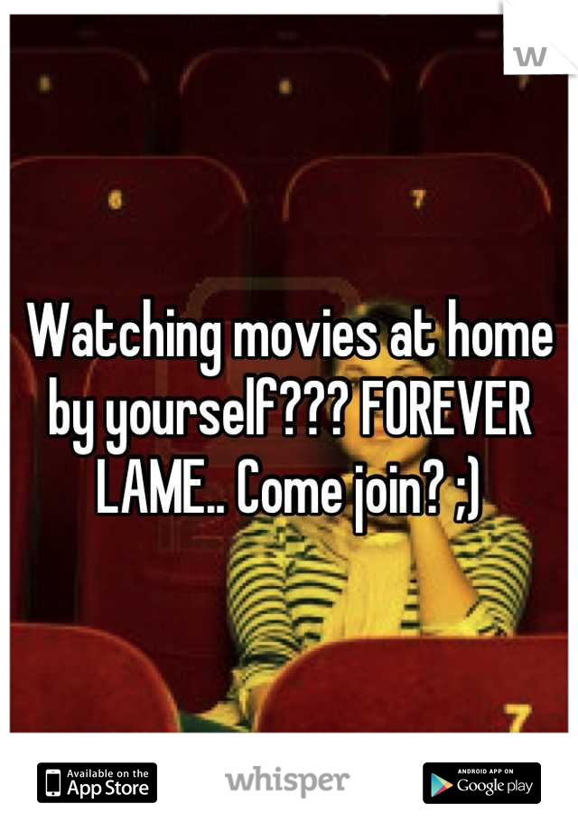 Watching movies at home by yourself??? FOREVER LAME.. Come join? ;)