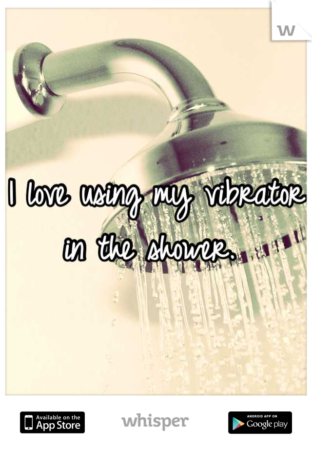 I love using my vibrator in the shower. 