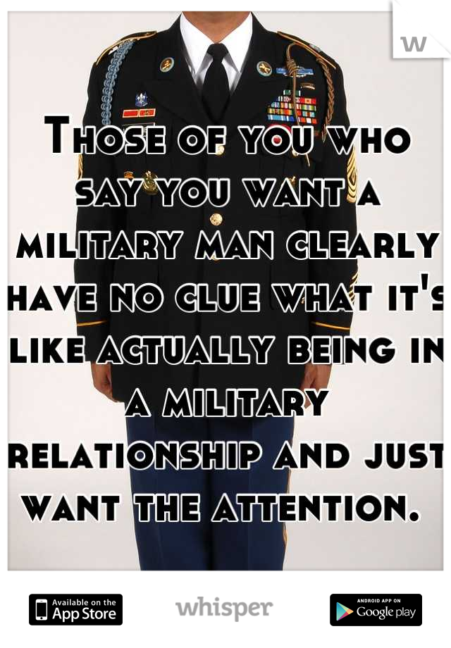 Those of you who say you want a military man clearly have no clue what it's like actually being in a military relationship and just want the attention. 