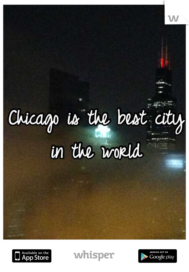 Chicago is the best city in the world