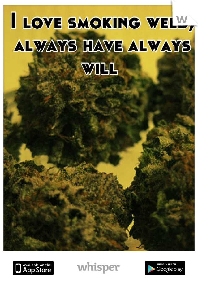 I love smoking weed, always have always will 