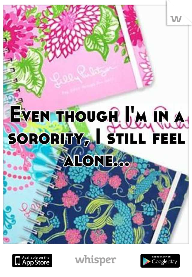 Even though I'm in a sorority, I still feel alone...