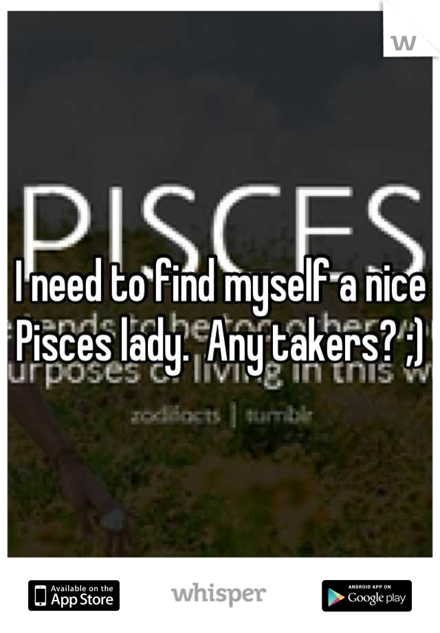 I need to find myself a nice Pisces lady.  Any takers? ;)