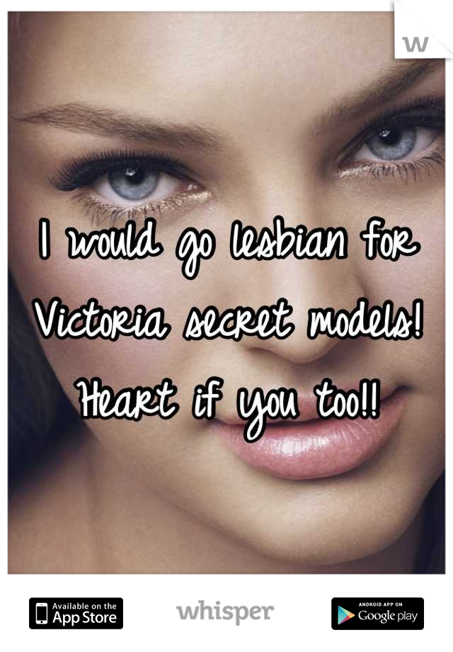 I would go lesbian for Victoria secret models! Heart if you too!!