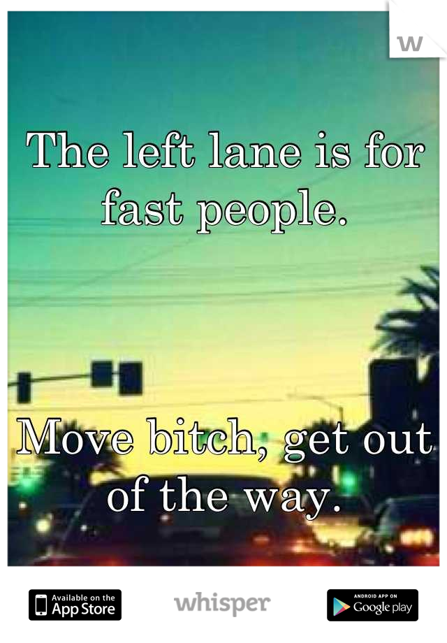 The left lane is for fast people.



Move bitch, get out of the way.