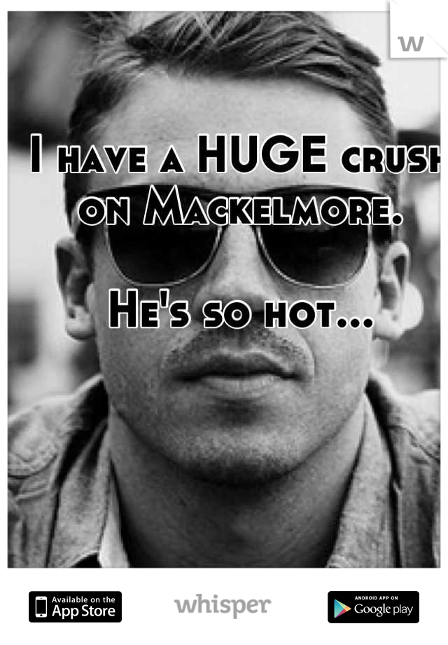 I have a HUGE crush on Mackelmore.

He's so hot...