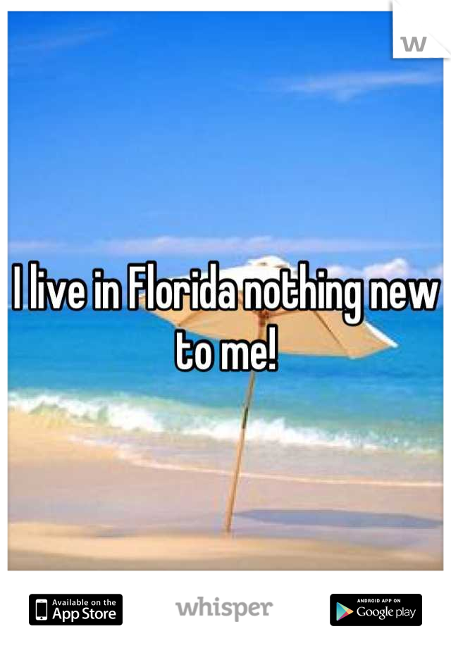 I live in Florida nothing new to me!