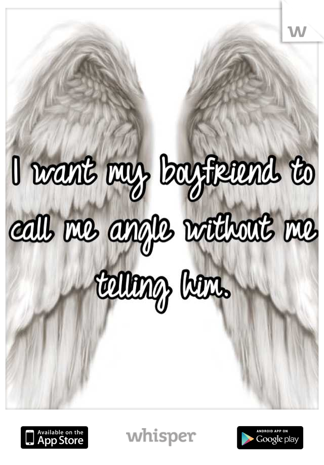 I want my boyfriend to call me angle without me telling him.