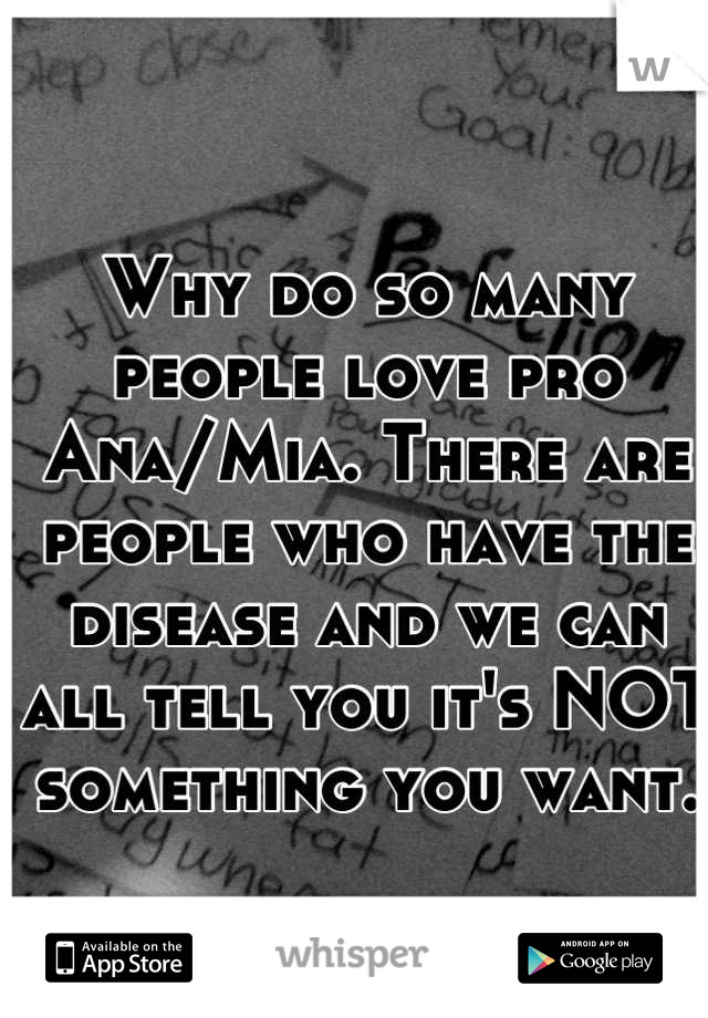 Why do so many people love pro Ana/Mia. There are people who have the disease and we can all tell you it's NOT something you want.