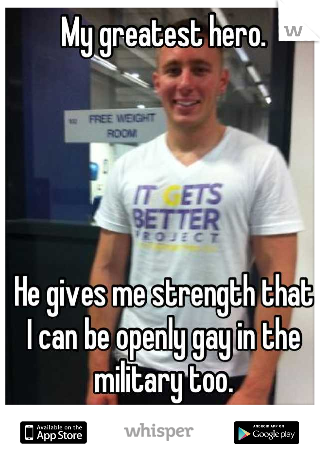 My greatest hero. 





He gives me strength that I can be openly gay in the military too.