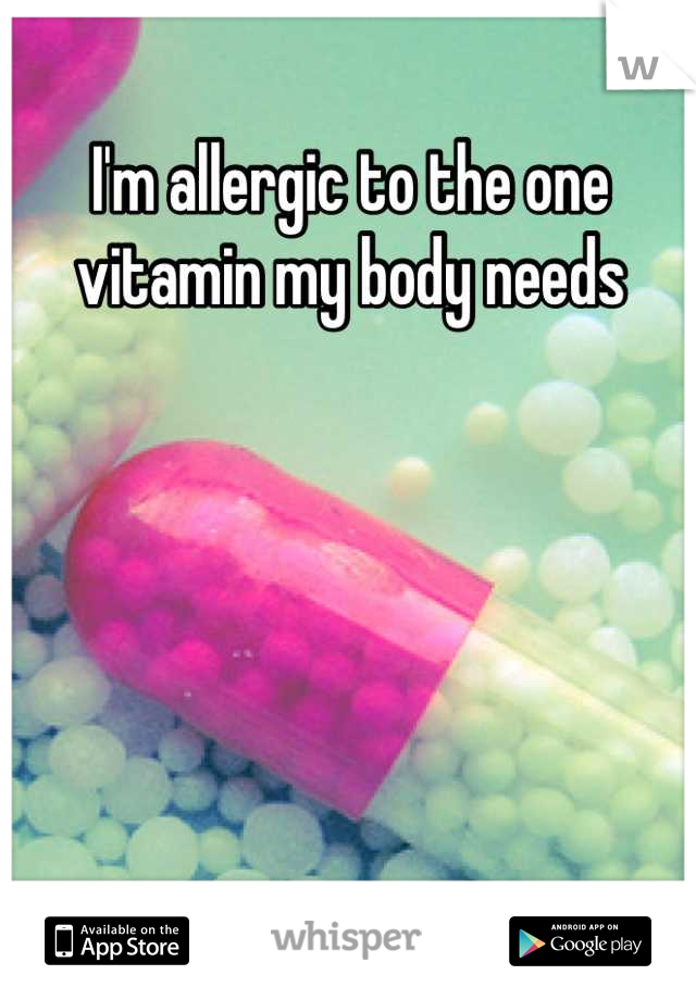 I'm allergic to the one vitamin my body needs