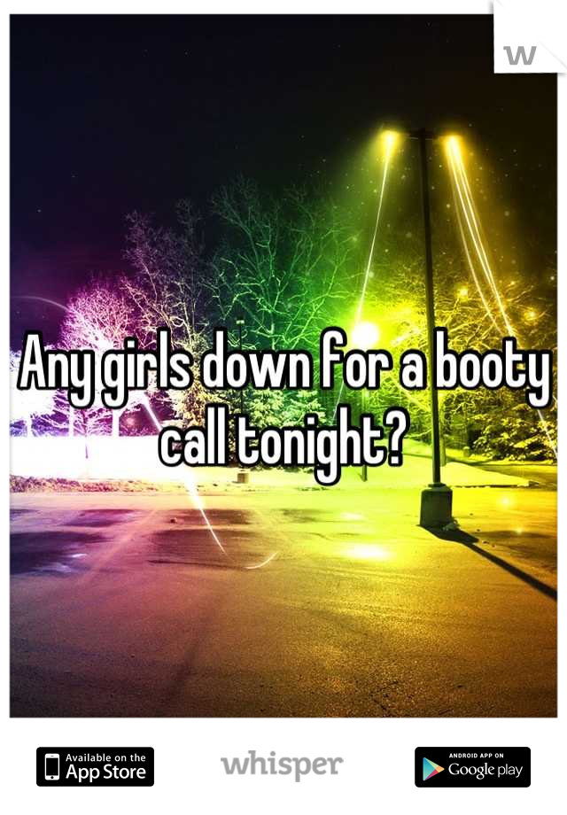 Any girls down for a booty call tonight?