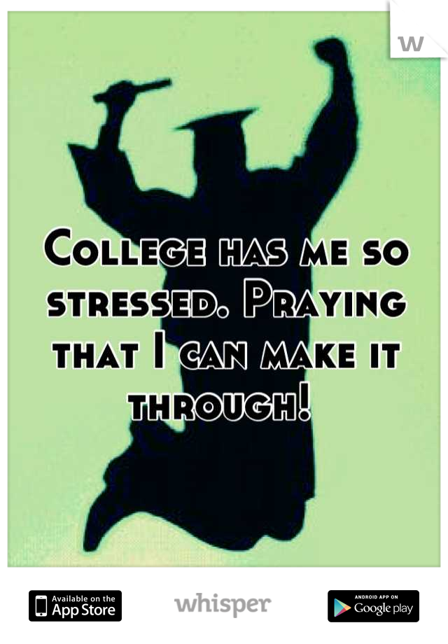 College has me so stressed. Praying that I can make it through! 