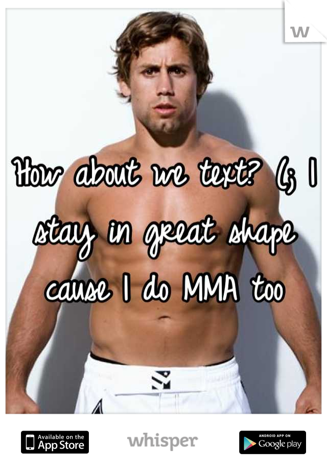 How about we text? (; I stay in great shape cause I do MMA too