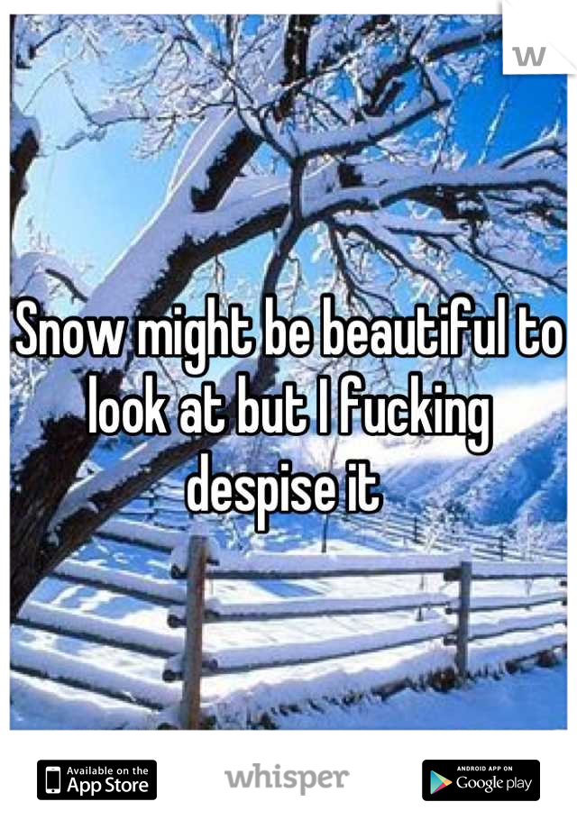 Snow might be beautiful to look at but I fucking despise it 