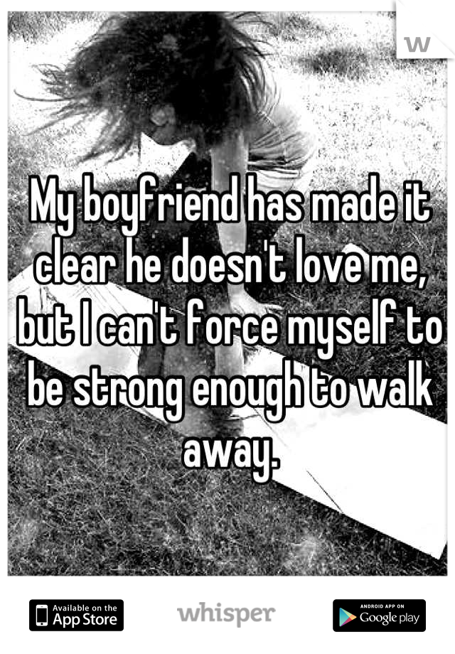 My boyfriend has made it clear he doesn't love me, but I can't force myself to be strong enough to walk away.