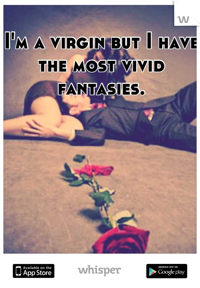 I'm a virgin but I have the most vivid fantasies.