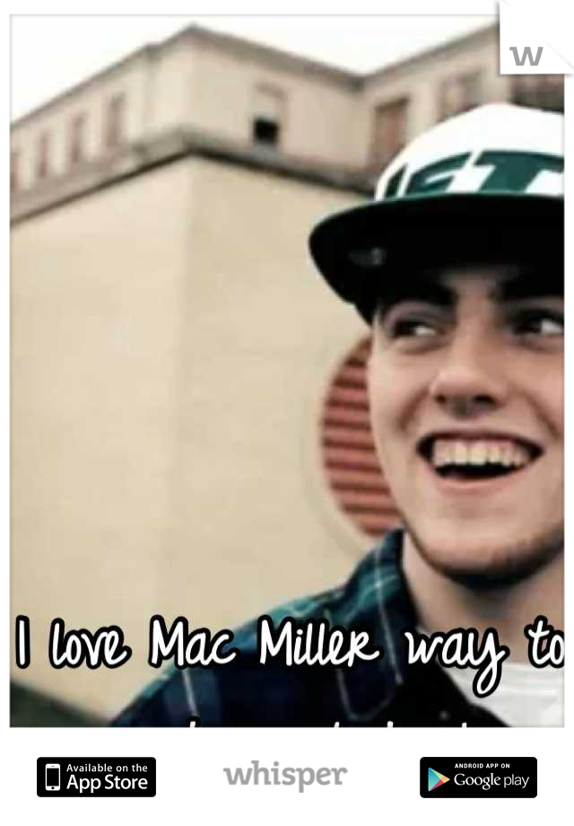 I love Mac Miller way to much, most dope!
