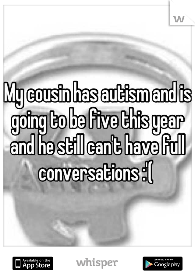 My cousin has autism and is going to be five this year and he still can't have full conversations :'( 