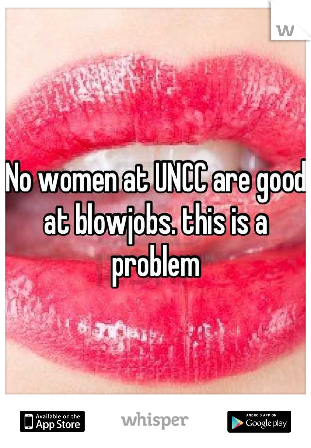 No women at UNCC are good at blowjobs. this is a problem