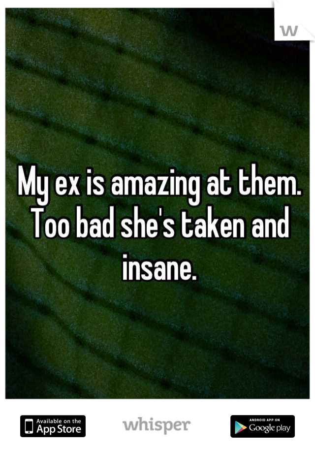 My ex is amazing at them. Too bad she's taken and insane.