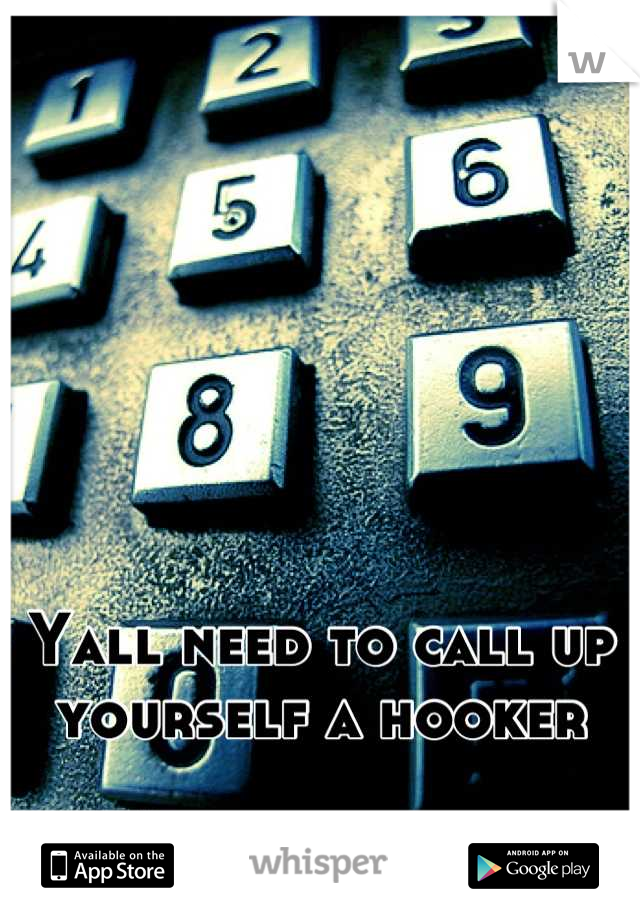Yall need to call up yourself a hooker
