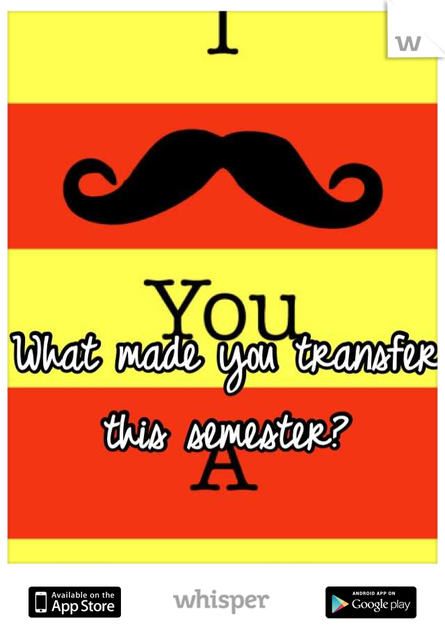 What made you transfer this semester?