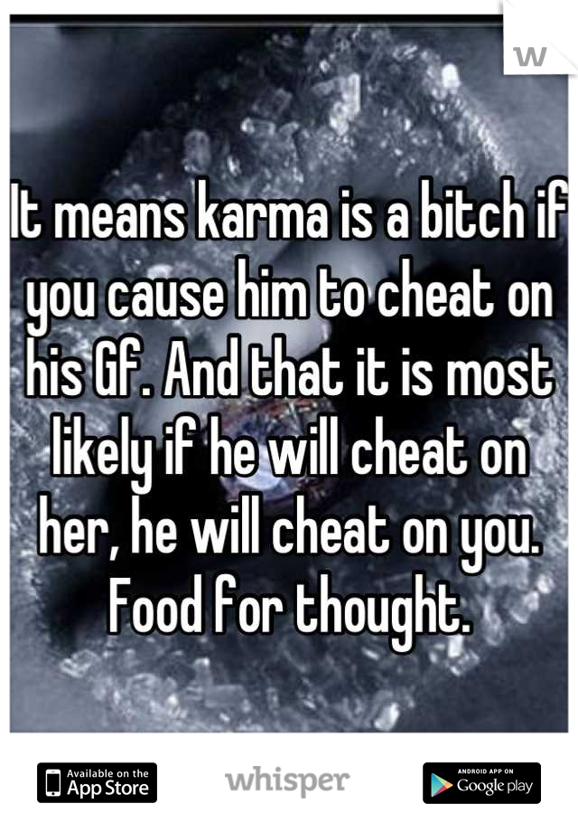 It means karma is a bitch if you cause him to cheat on his Gf. And that it is most likely if he will cheat on her, he will cheat on you. Food for thought.