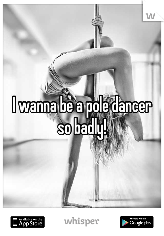 I wanna be a pole dancer 
so badly!