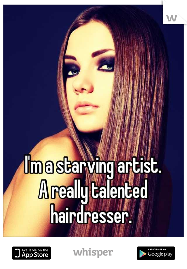 I'm a starving artist.
A really talented hairdresser. 