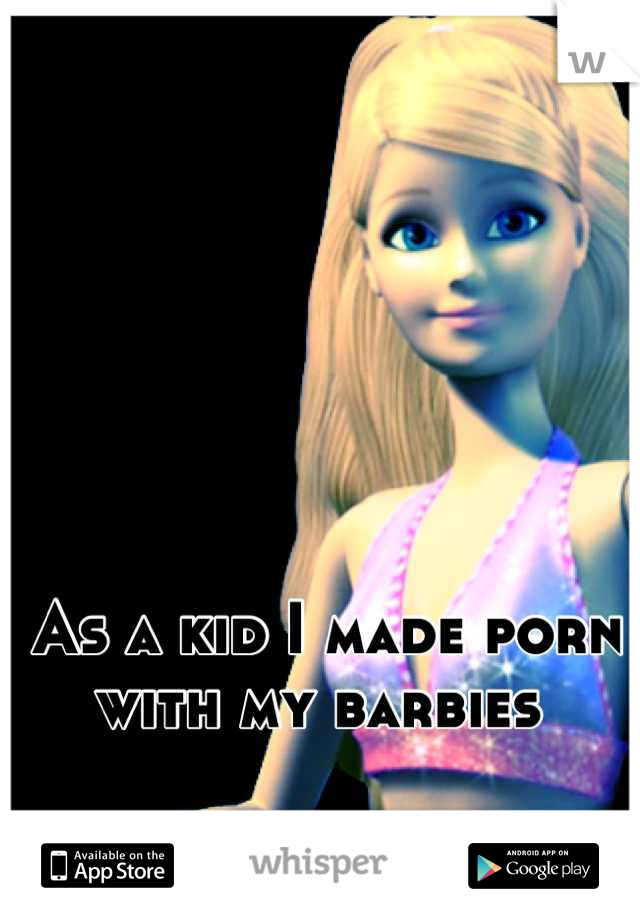 As a kid I made porn with my barbies 