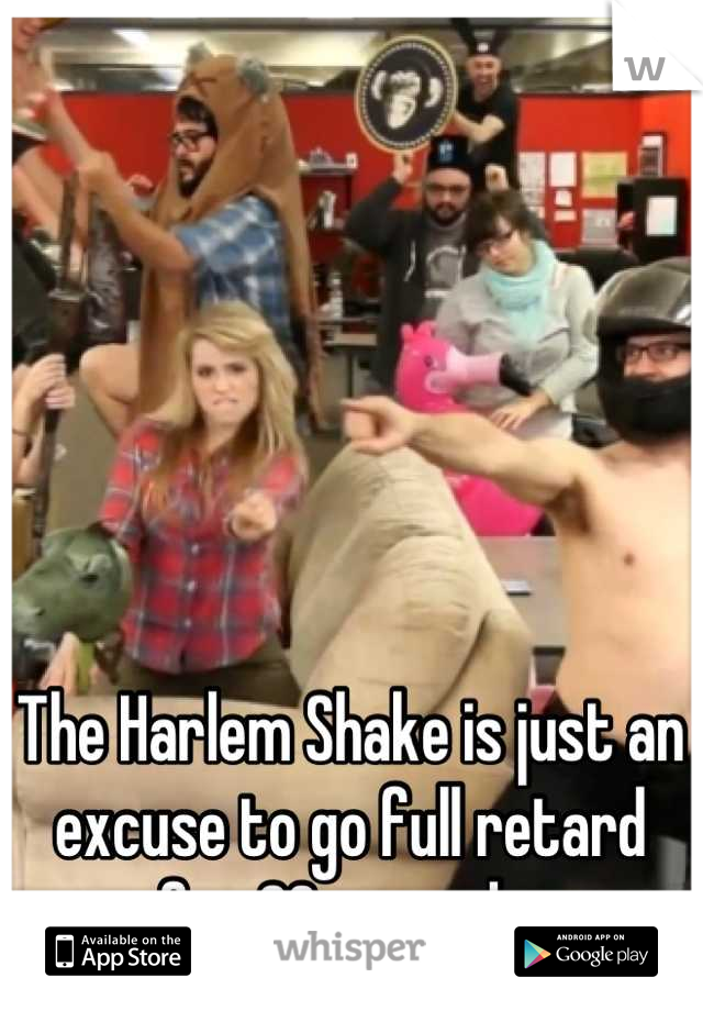 The Harlem Shake is just an excuse to go full retard for 30 seconds 