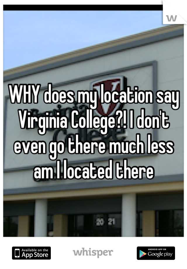 WHY does my location say Virginia College?! I don't even go there much less am I located there