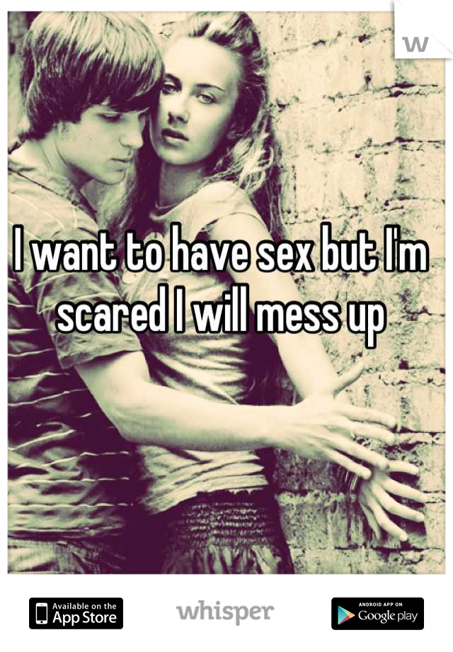 I want to have sex but I'm scared I will mess up