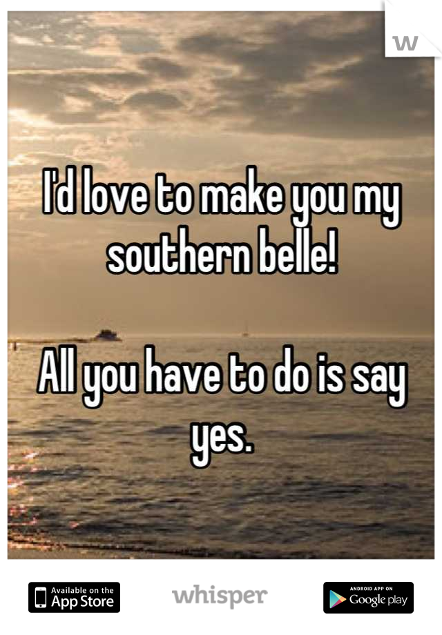 I'd love to make you my southern belle!

All you have to do is say yes.