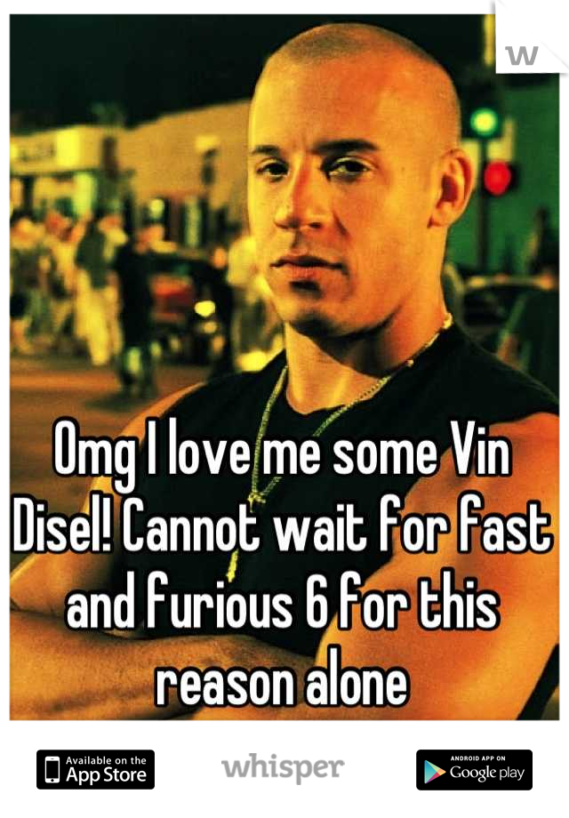 Omg I love me some Vin Disel! Cannot wait for fast and furious 6 for this reason alone