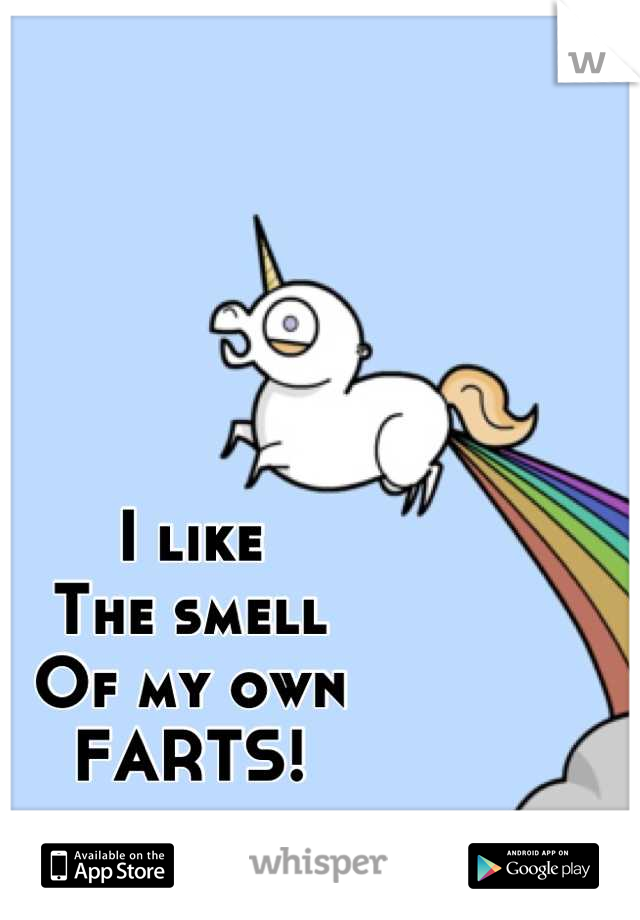 I like 
The smell
Of my own
FARTS!